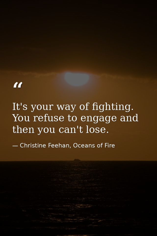 It's your way of fighting. You refuse to engage and then you can't lose. — Christine Feehan, Oceans of Fire