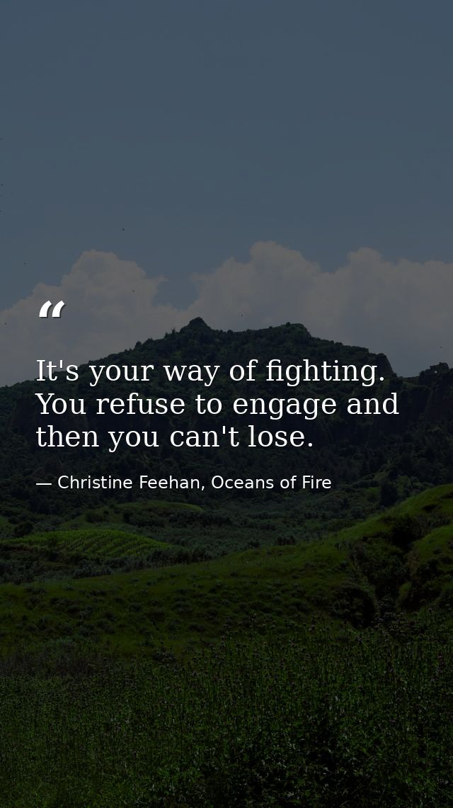It's your way of fighting. You refuse to engage and then you can't lose. — Christine Feehan, Oceans of Fire