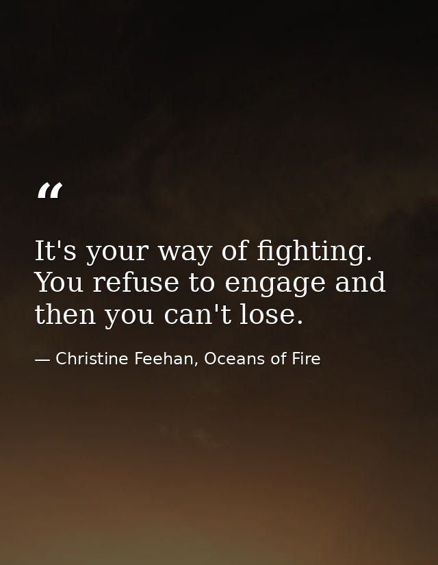 It's your way of fighting. You refuse to engage and then you can't lose. — Christine Feehan, Oceans of Fire