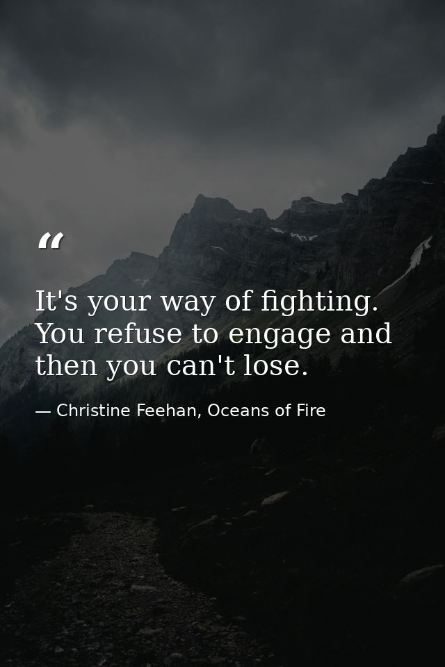 It's your way of fighting. You refuse to engage and then you can't lose. — Christine Feehan, Oceans of Fire