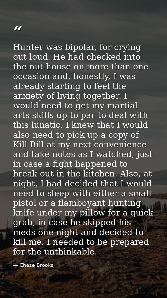 Hunter was bipolar, for crying out loud. He had checked into the nut house on more than one occasion and, honestly, I wa — Chase Brooks