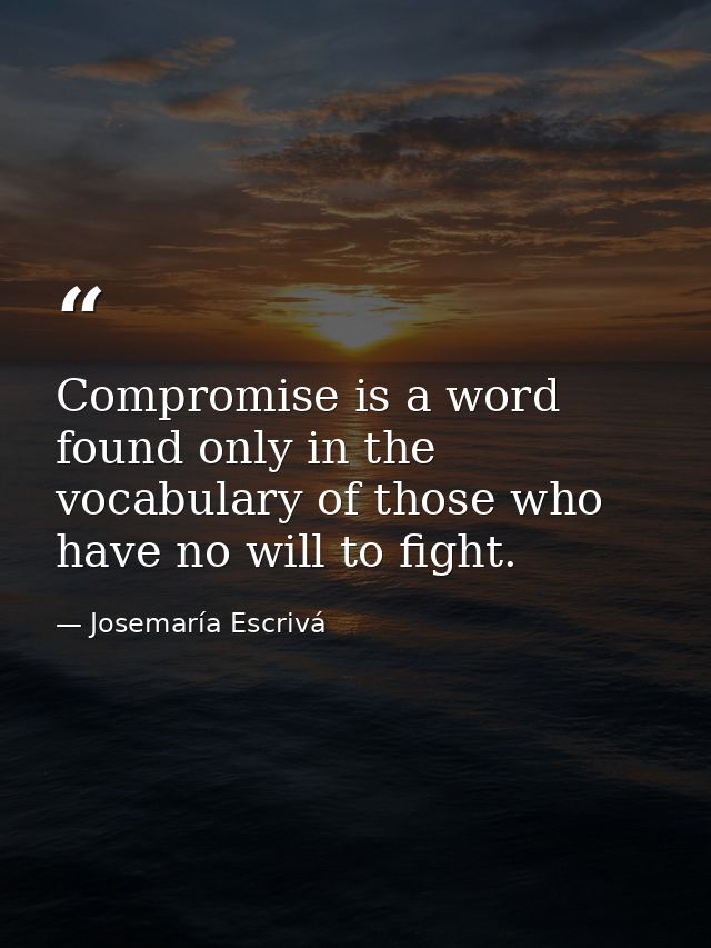 Compromise is a word found only in the vocabulary of those who have no will to fight. — Josemaría Escrivá