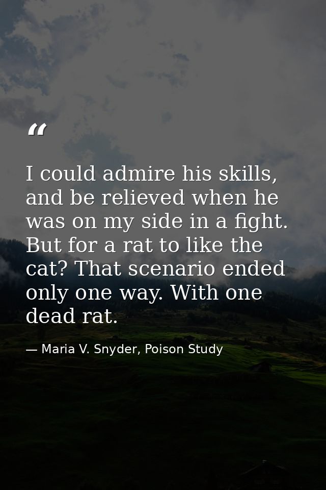 I could admire his skills, and be relieved when he was on my side in a fight. But for a rat to like the cat? That scenar — Maria V. Snyder, Poison Study