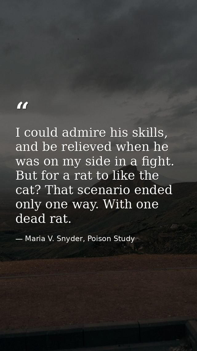 I could admire his skills, and be relieved when he was on my side in a fight. But for a rat to like the cat? That scenar — Maria V. Snyder, Poison Study