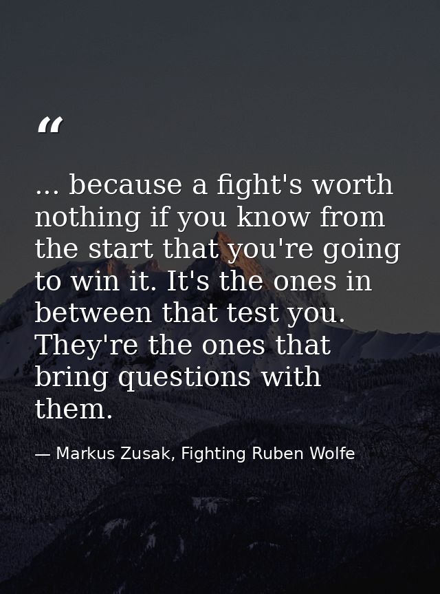 ... because a fight's worth nothing if you know from the start that you're going to win it. It's the ones in between tha — Markus Zusak, Fighting Ruben Wolfe
