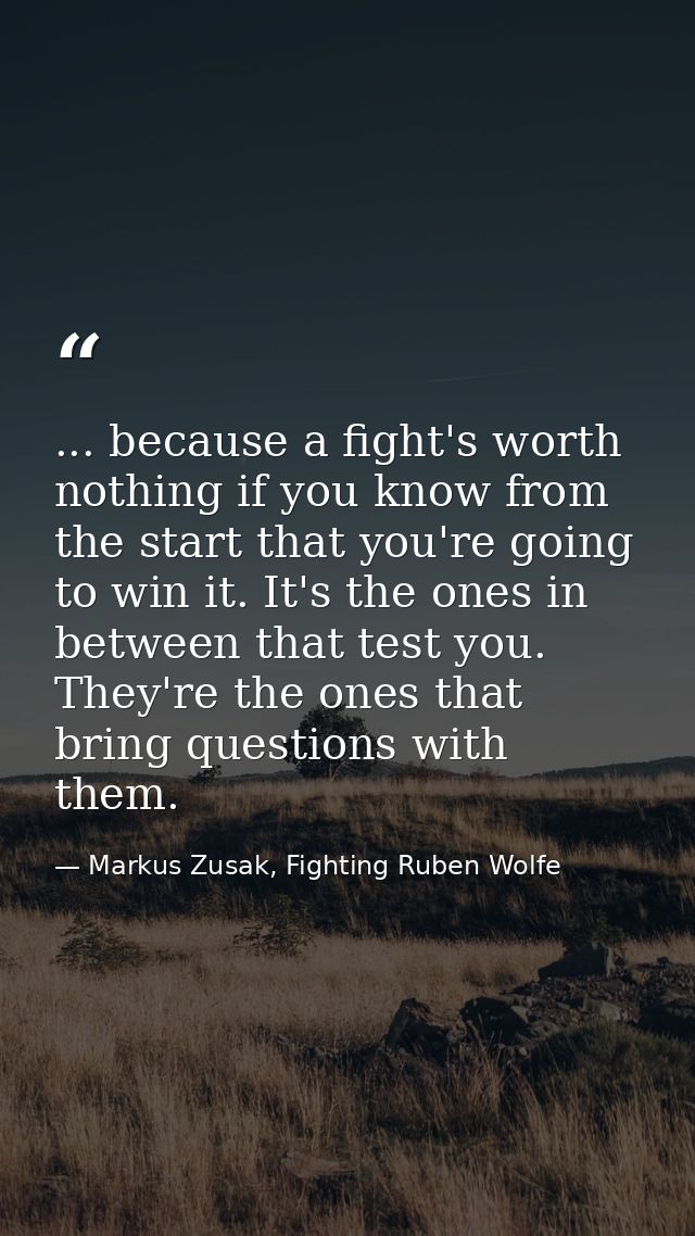 ... because a fight's worth nothing if you know from the start that you're going to win it. It's the ones in between tha — Markus Zusak, Fighting Ruben Wolfe