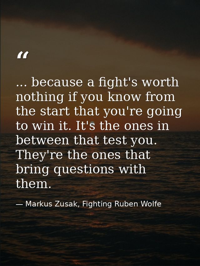... because a fight's worth nothing if you know from the start that you're going to win it. It's the ones in between tha — Markus Zusak, Fighting Ruben Wolfe