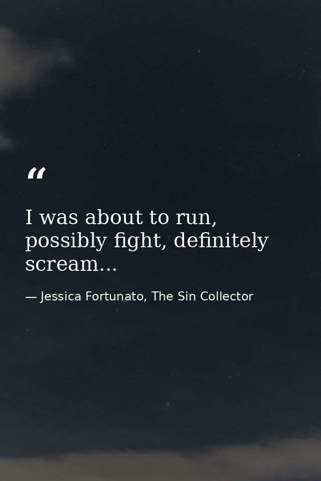 I was about to run, possibly fight, definitely scream... — Jessica Fortunato, The Sin Collector