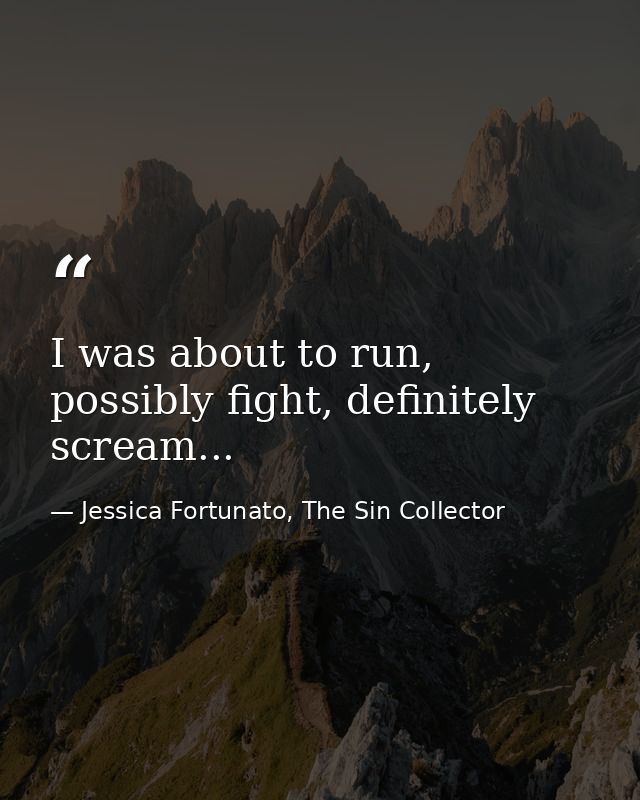 I was about to run, possibly fight, definitely scream... — Jessica Fortunato, The Sin Collector