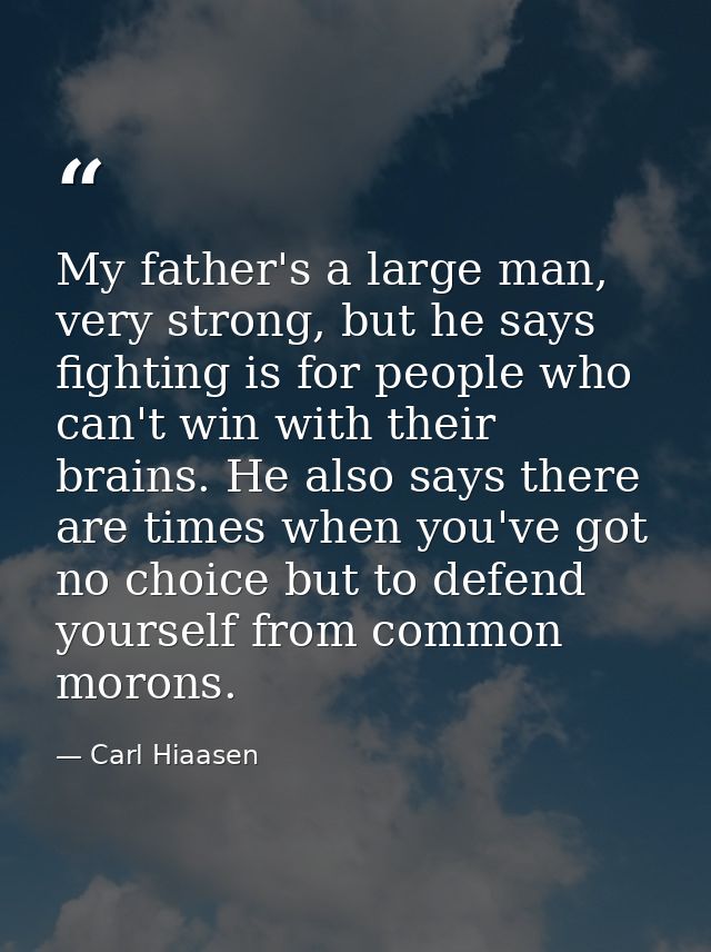 My father's a large man, very strong, but he says fighting is for people who can't win with their brains. He also says t — Carl Hiaasen