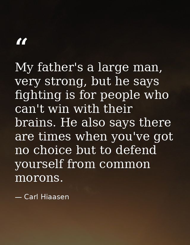 My father's a large man, very strong, but he says fighting is for people who can't win with their brains. He also says t — Carl Hiaasen
