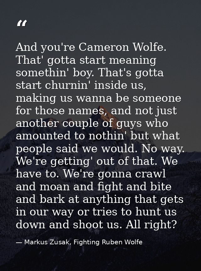 And you're Cameron Wolfe. That' gotta start meaning somethin' boy. That's gotta start churnin' inside us, making us wann — Markus Zusak, Fighting Ruben Wolfe