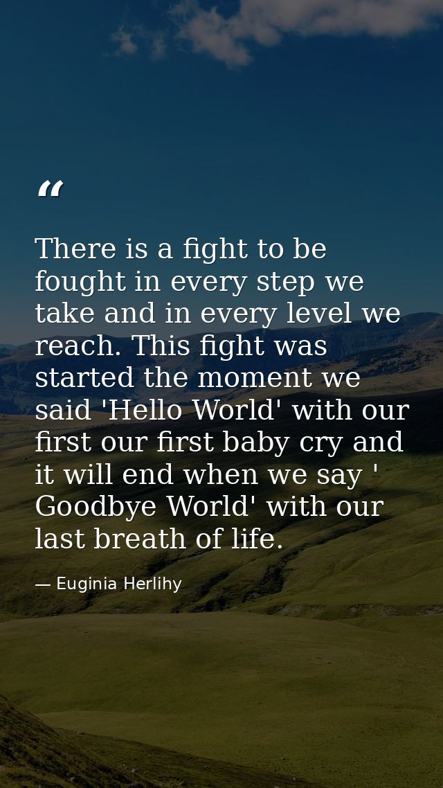 There is a fight to be fought in every step we take and in every level we reach. This fight was started the moment we sa — Euginia Herlihy