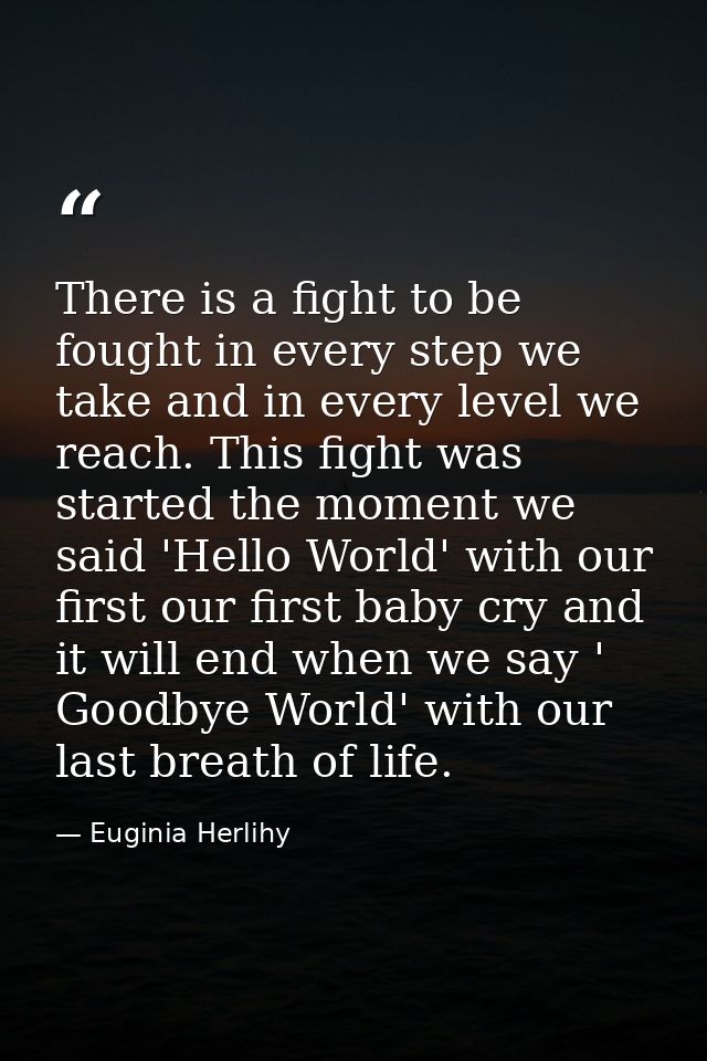 There is a fight to be fought in every step we take and in every level we reach. This fight was started the moment we sa — Euginia Herlihy