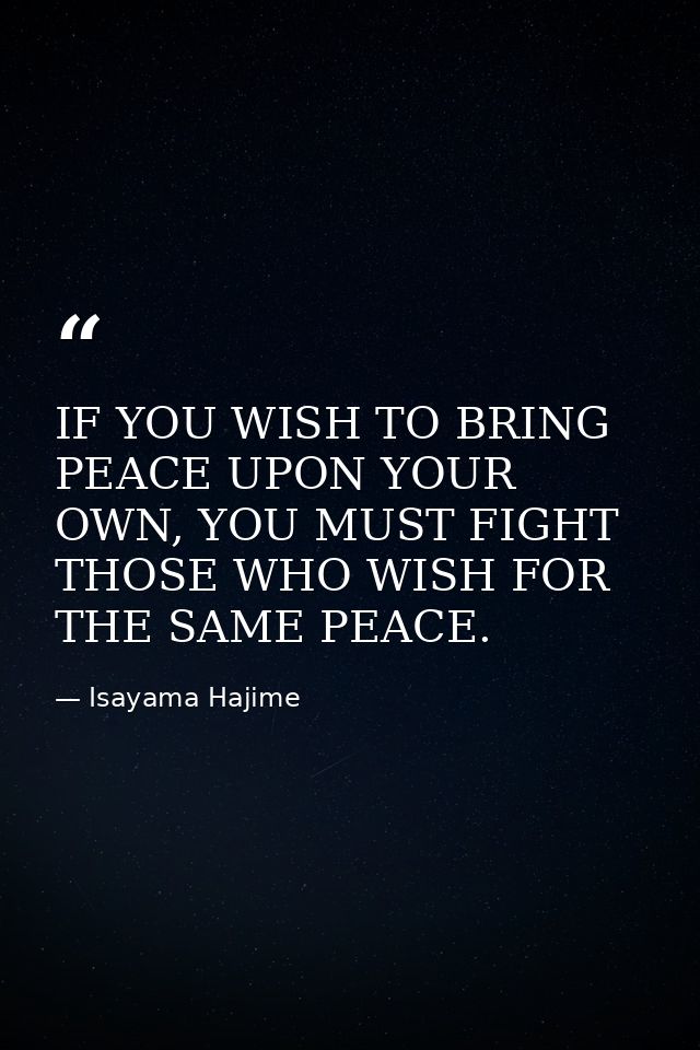 IF YOU WISH TO BRING PEACE UPON YOUR OWN, YOU MUST FIGHT THOSE WHO WISH FOR THE SAME PEACE. — Isayama Hajime