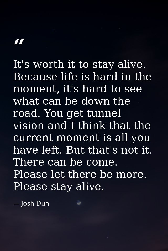 It's worth it to stay alive. Because life is hard in the moment, it's hard to see what can be down the road. You get tun — Josh Dun