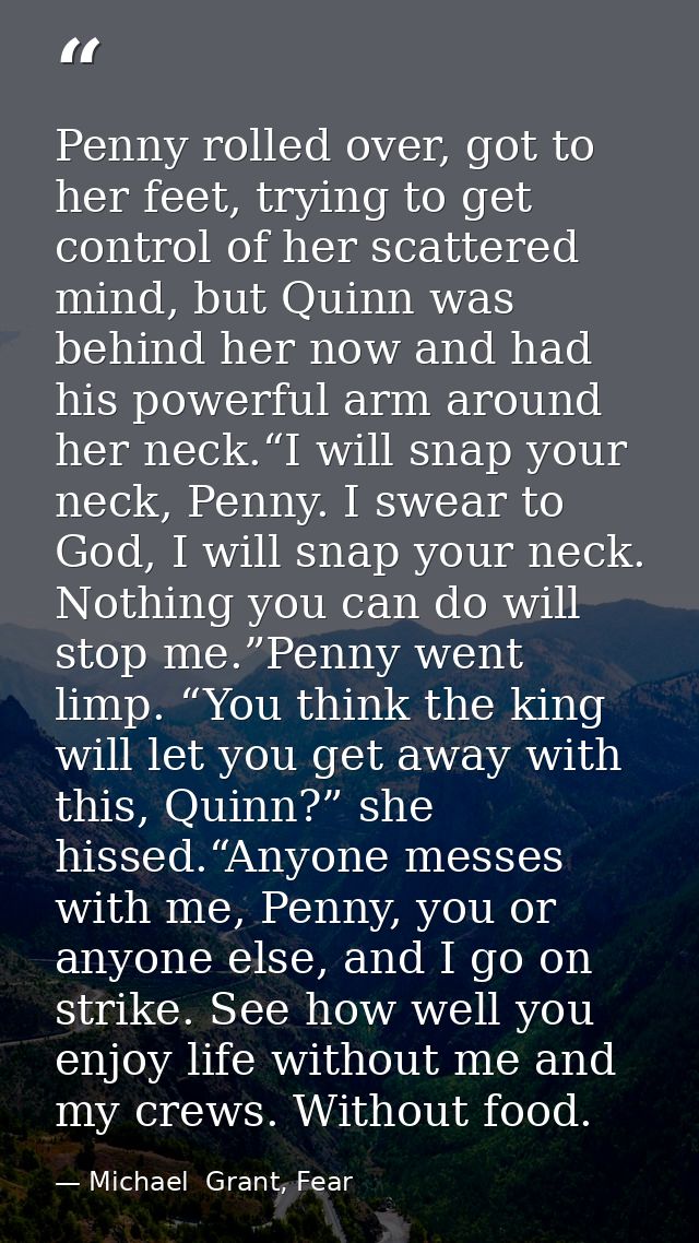 Penny rolled over, got to her feet, trying to get control of her scattered mind, but Quinn was behind her now and had hi — Michael  Grant, Fear