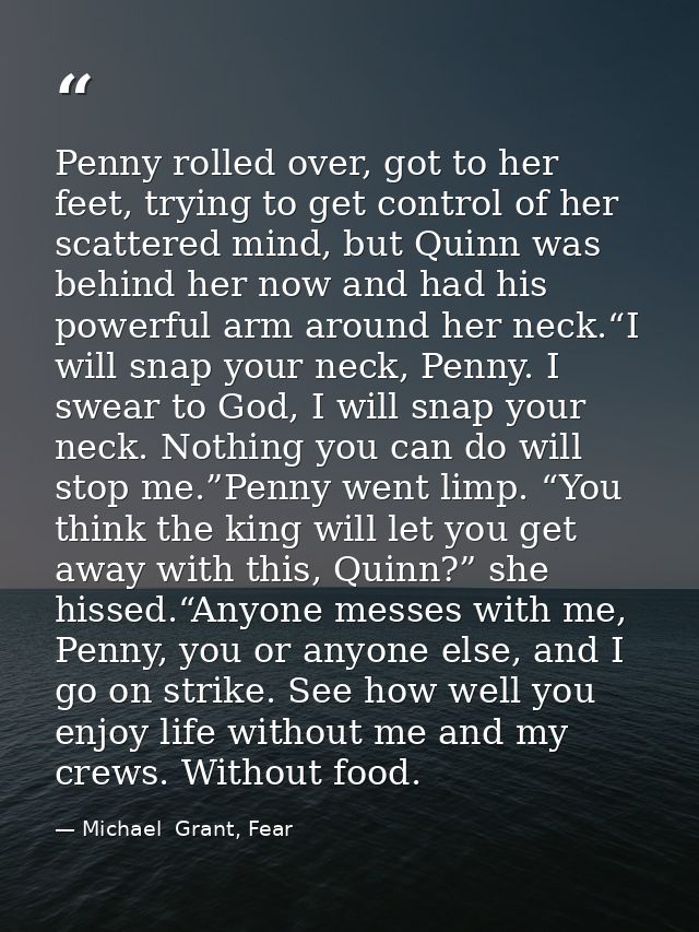 Penny rolled over, got to her feet, trying to get control of her scattered mind, but Quinn was behind her now and had hi — Michael  Grant, Fear