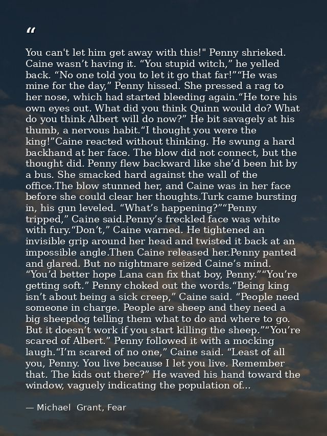 You can't let him get away with this!" Penny shrieked. Caine wasn’t having it. “You stupid witch,” he yelled back. “No o — Michael  Grant, Fear