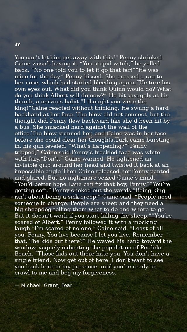 You can't let him get away with this!" Penny shrieked. Caine wasn’t having it. “You stupid witch,” he yelled back. “No o — Michael  Grant, Fear