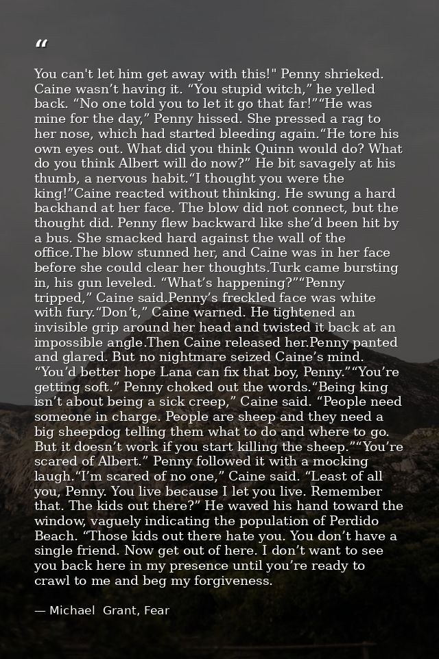 You can't let him get away with this!" Penny shrieked. Caine wasn’t having it. “You stupid witch,” he yelled back. “No o — Michael  Grant, Fear