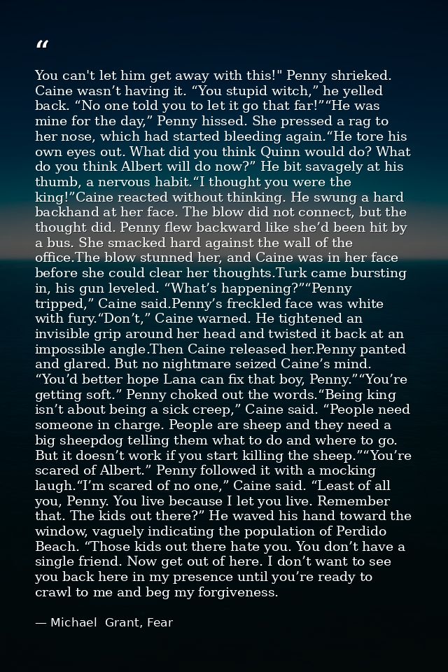 You can't let him get away with this!" Penny shrieked. Caine wasn’t having it. “You stupid witch,” he yelled back. “No o — Michael  Grant, Fear