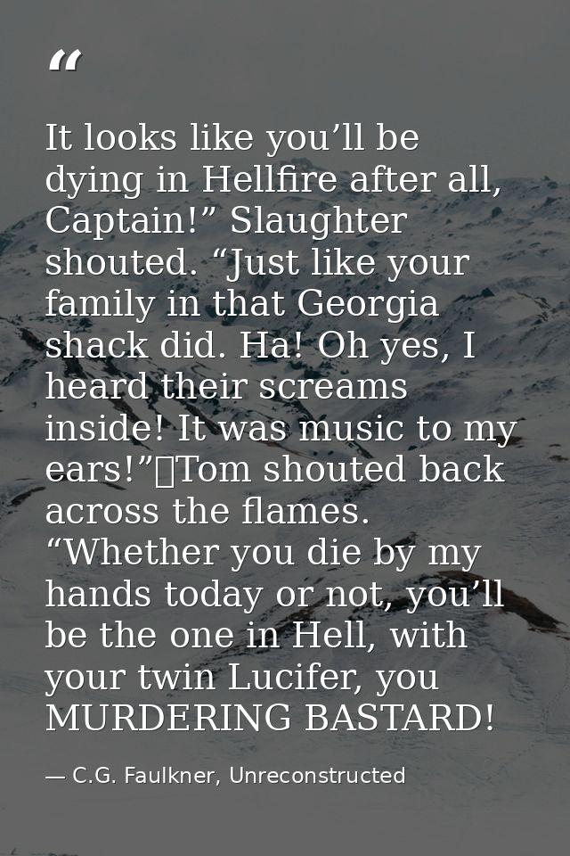 It looks like you’ll be dying in Hellfire after all, Captain!” Slaughter shouted. “Just like your family in that Georgia — C.G. Faulkner, Unreconstructed