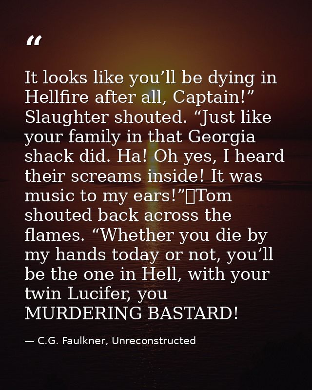 It looks like you’ll be dying in Hellfire after all, Captain!” Slaughter shouted. “Just like your family in that Georgia — C.G. Faulkner, Unreconstructed