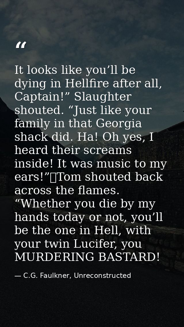 It looks like you’ll be dying in Hellfire after all, Captain!” Slaughter shouted. “Just like your family in that Georgia — C.G. Faulkner, Unreconstructed