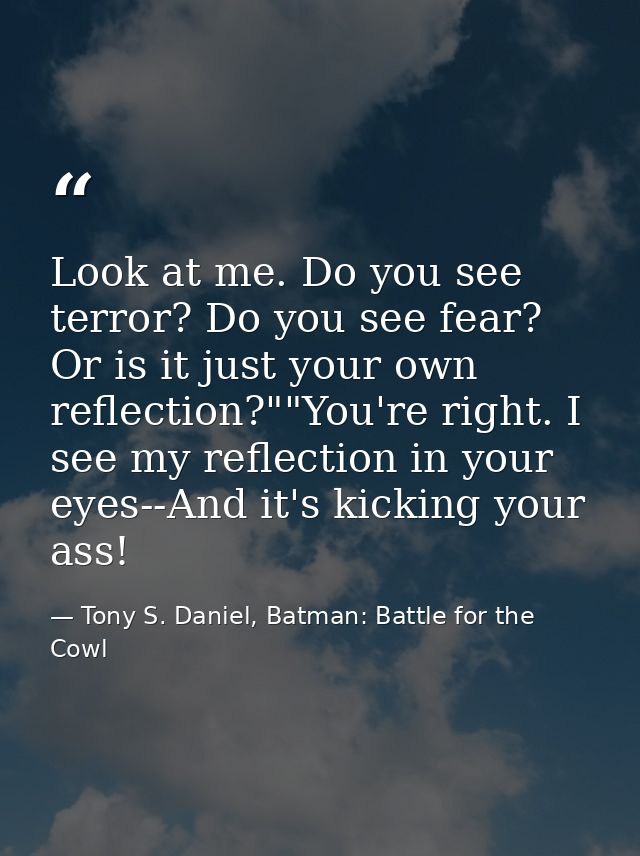 Look at me. Do you see terror? Do you see fear? Or is it just your own reflection?""You're right. I see my reflection in — Tony S. Daniel, Batman: Battle for the Cowl