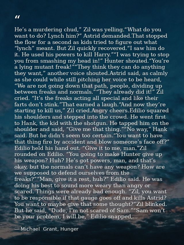 He’s a murdering chud,” Zil was yelling.“What do you want to do? Lynch him?” Astrid demanded.That stopped the flow for a — Michael  Grant, Hunger