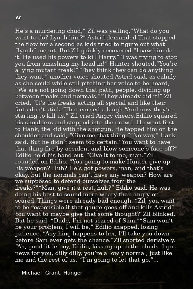 He’s a murdering chud,” Zil was yelling.“What do you want to do? Lynch him?” Astrid demanded.That stopped the flow for a — Michael  Grant, Hunger