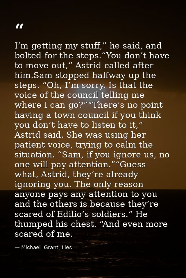 I’m getting my stuff,” he said, and bolted for the steps.“You don’t have to move out,” Astrid called after him.Sam stopp — Michael  Grant, Lies