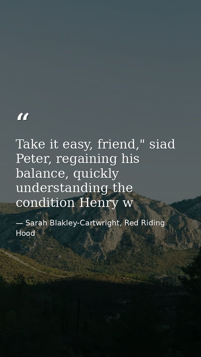 Take it easy, friend," siad Peter, regaining his balance, quickly understanding the condition Henry w — Sarah Blakley-Cartwright, Red Riding Hood
