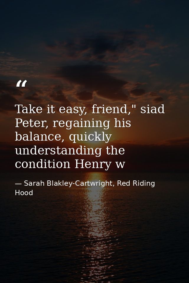 Take it easy, friend," siad Peter, regaining his balance, quickly understanding the condition Henry w — Sarah Blakley-Cartwright, Red Riding Hood