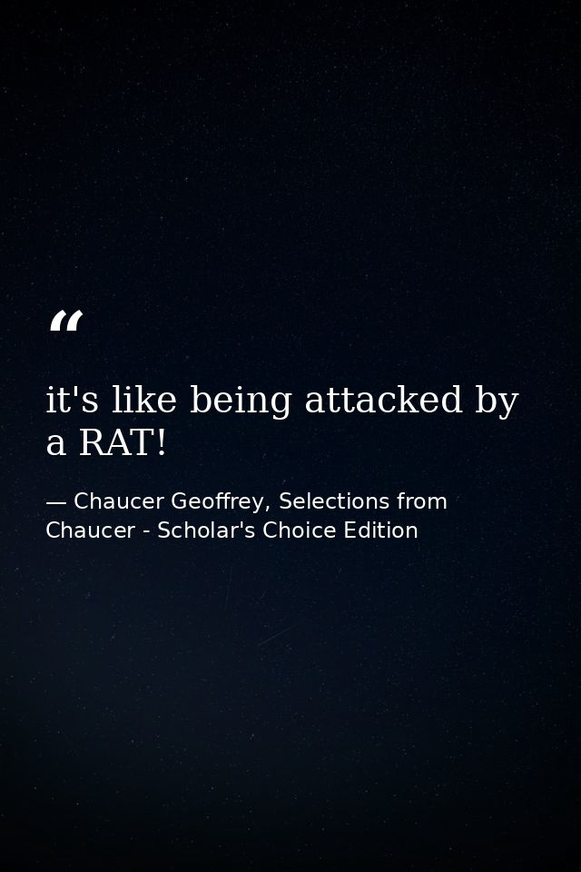 it's like being attacked by a RAT! — Chaucer Geoffrey, Selections from Chaucer - Scholar's Choice Edition