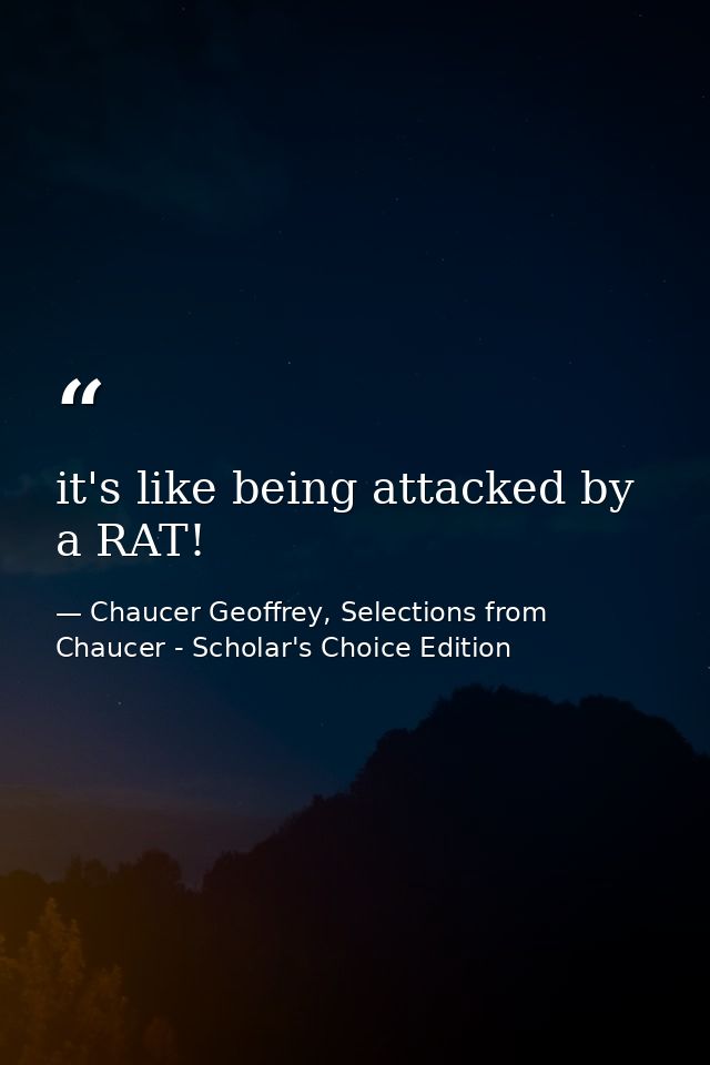 it's like being attacked by a RAT! — Chaucer Geoffrey, Selections from Chaucer - Scholar's Choice Edition
