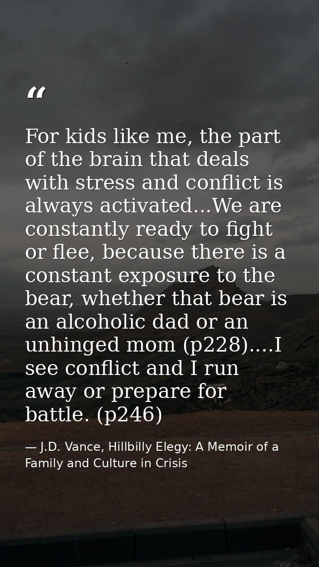 For kids like me, the part of the brain that deals with stress and conflict is always activated...We are constantly read — J.D. Vance, Hillbilly Elegy: A Memoir of a Family and Culture in Crisis