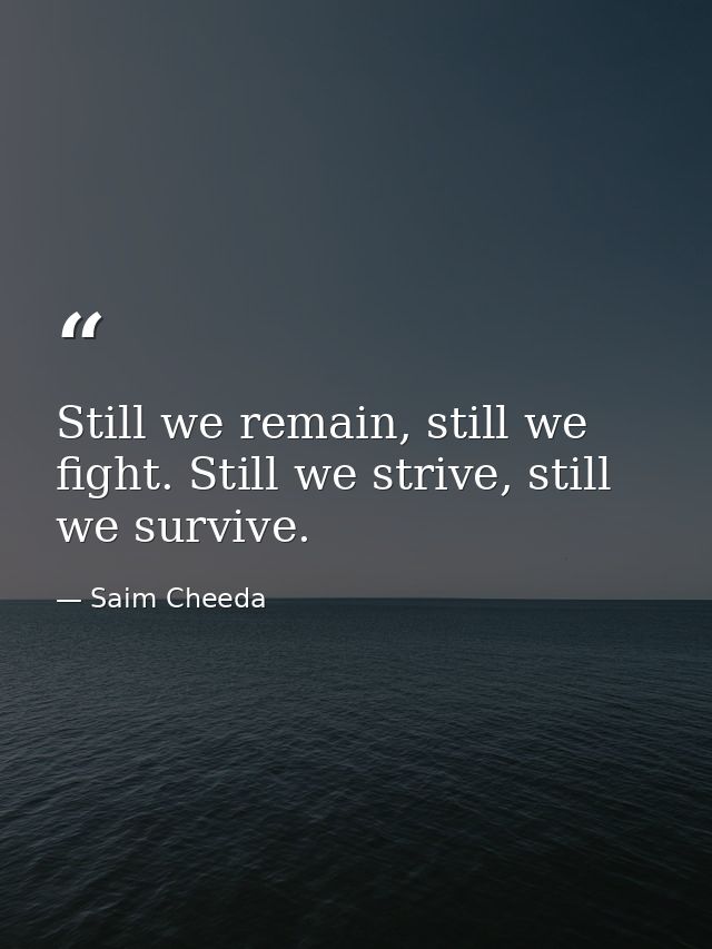 Still we remain, still we fight. Still we strive, still we survive. — Saim Cheeda