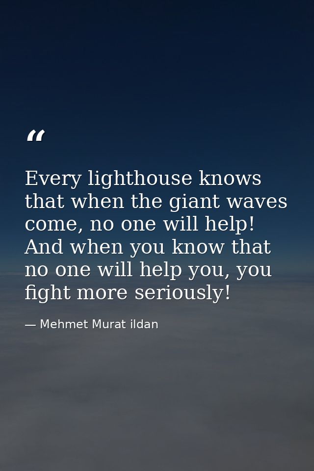 Every lighthouse knows that when the giant waves come, no one will help! And when you know that no one will help you, yo — Mehmet Murat ildan