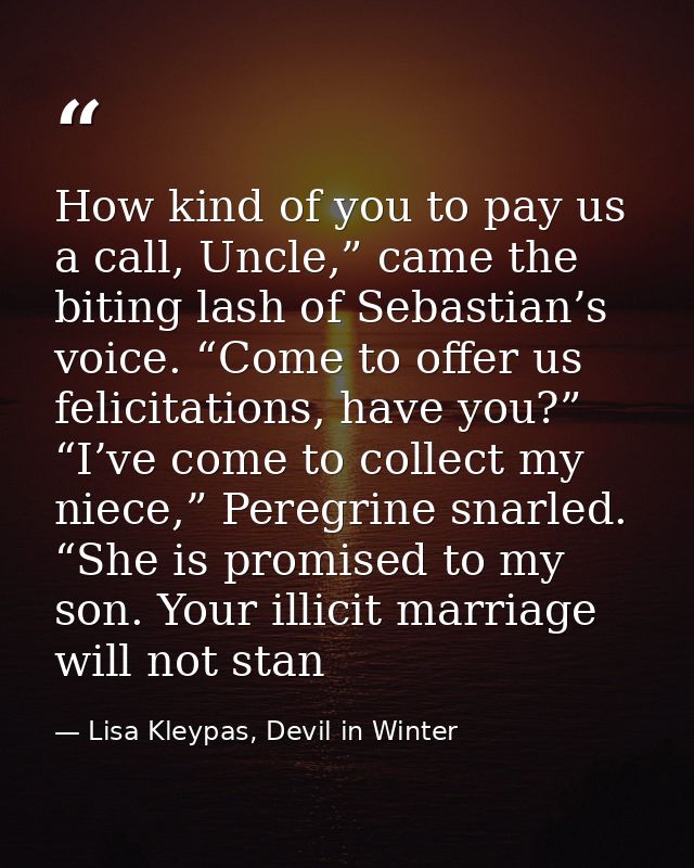 How kind of you to pay us a call, Uncle,” came the biting lash of Sebastian’s voice. “Come to offer us felicitations, ha — Lisa Kleypas, Devil in Winter