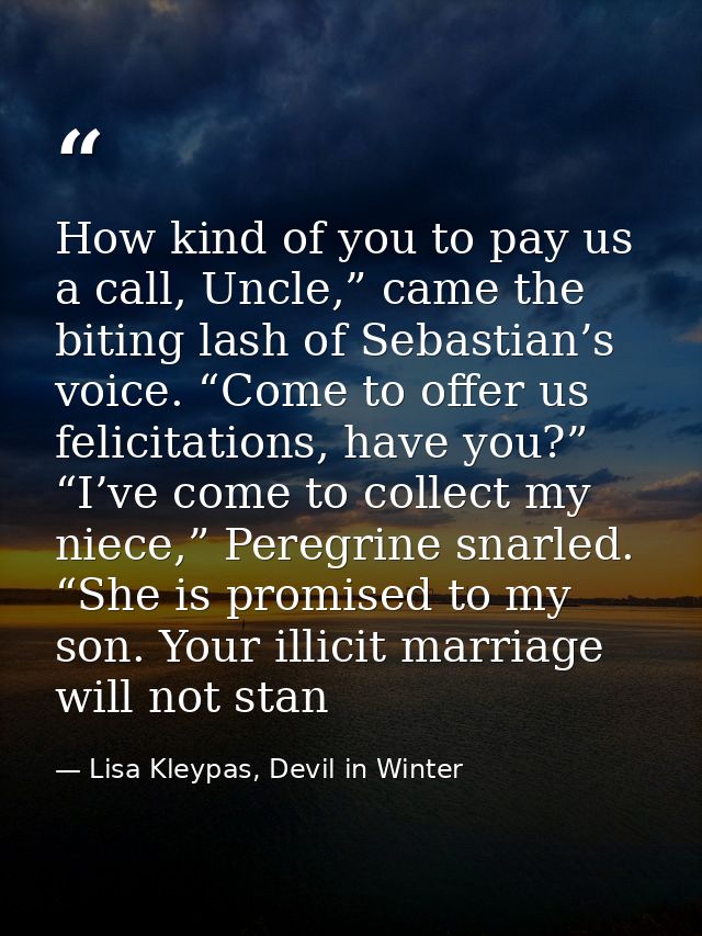 How kind of you to pay us a call, Uncle,” came the biting lash of Sebastian’s voice. “Come to offer us felicitations, ha — Lisa Kleypas, Devil in Winter