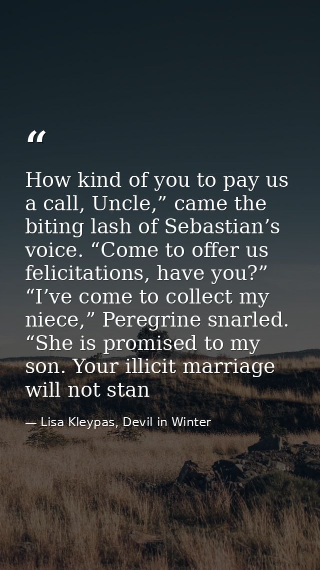 How kind of you to pay us a call, Uncle,” came the biting lash of Sebastian’s voice. “Come to offer us felicitations, ha — Lisa Kleypas, Devil in Winter
