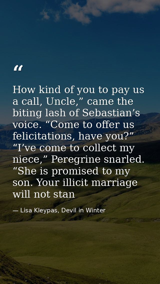 How kind of you to pay us a call, Uncle,” came the biting lash of Sebastian’s voice. “Come to offer us felicitations, ha — Lisa Kleypas, Devil in Winter