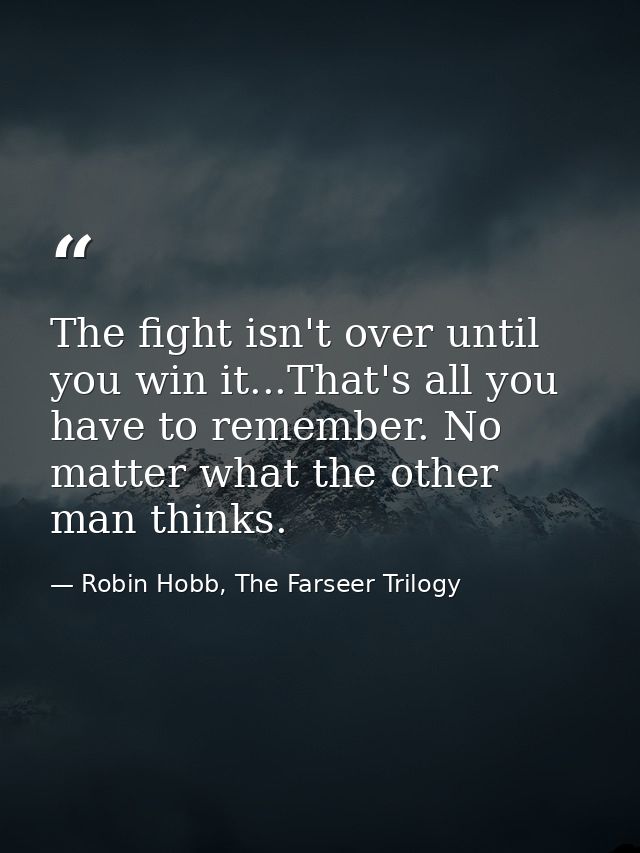 The fight isn't over until you win it...That's all you have to remember. No matter what the other man thinks. — Robin Hobb, The Farseer Trilogy