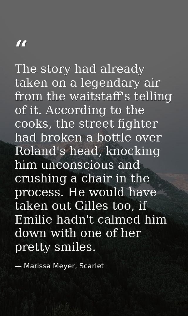 The story had already taken on a legendary air from the waitstaff's telling of it. According to the cooks, the street fi — Marissa Meyer, Scarlet