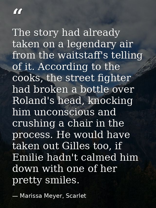 The story had already taken on a legendary air from the waitstaff's telling of it. According to the cooks, the street fi — Marissa Meyer, Scarlet