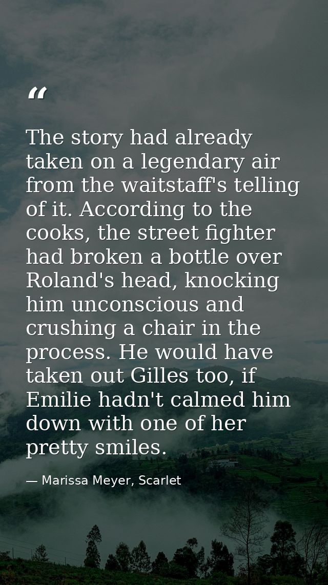 The story had already taken on a legendary air from the waitstaff's telling of it. According to the cooks, the street fi — Marissa Meyer, Scarlet