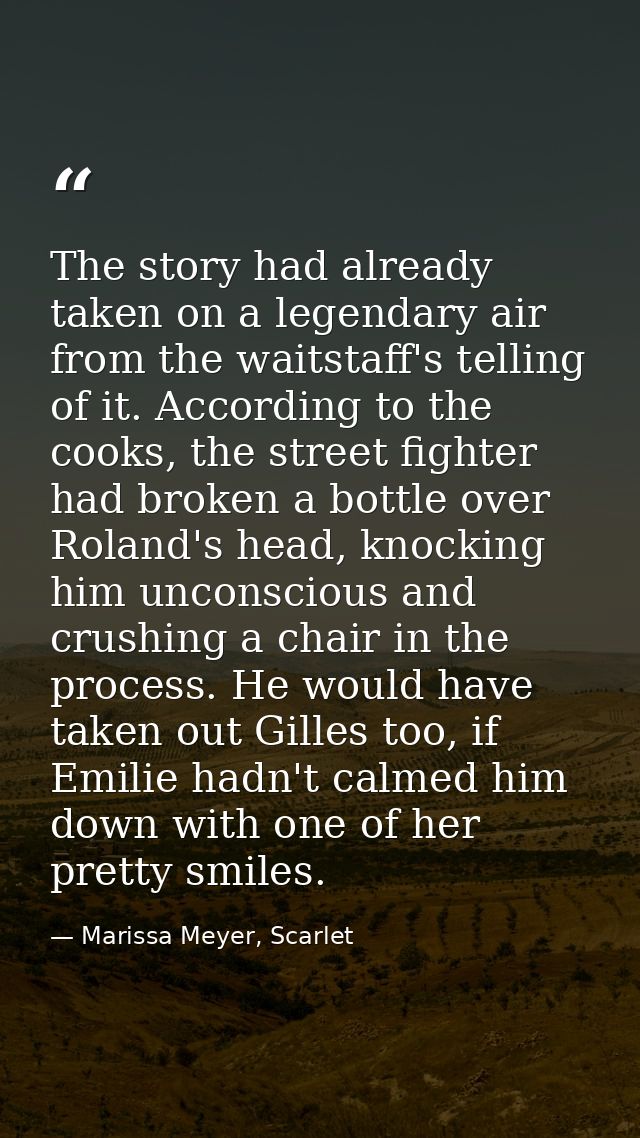 The story had already taken on a legendary air from the waitstaff's telling of it. According to the cooks, the street fi — Marissa Meyer, Scarlet