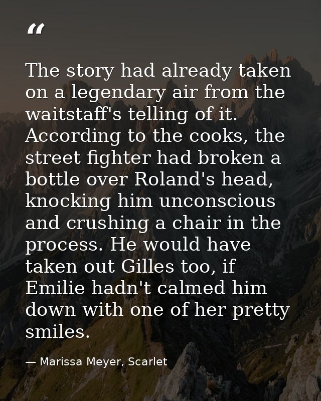 The story had already taken on a legendary air from the waitstaff's telling of it. According to the cooks, the street fi — Marissa Meyer, Scarlet